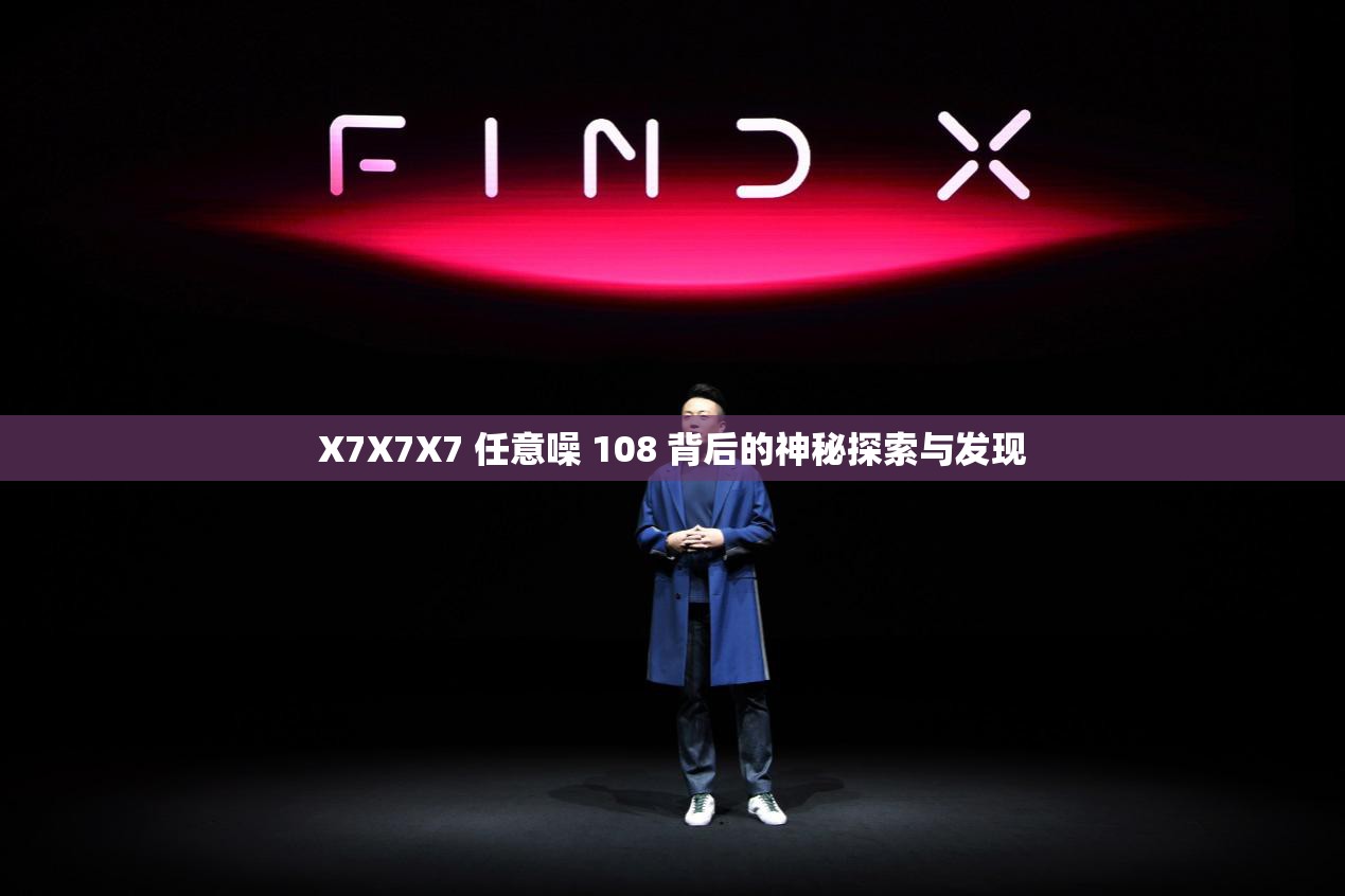 X7X7X7 任意噪 108 背后的神秘探索与发现