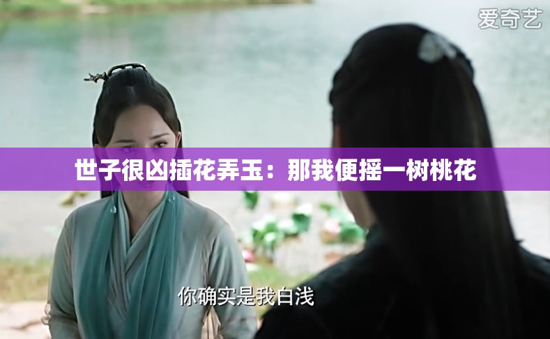 世子很凶插花弄玉：那我便摇一树桃花
