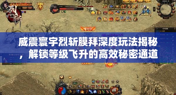 威震寰宇烈斩膜拜深度玩法揭秘，解锁等级飞升的高效秘密通道