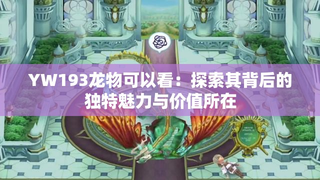 YW193龙物可以看：探索其背后的独特魅力与价值所在