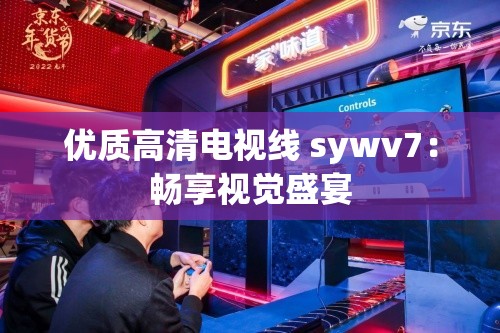 优质高清电视线 sywv7：畅享视觉盛宴