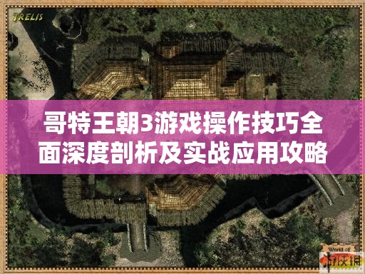 哥特王朝3游戏操作技巧全面深度剖析及实战应用攻略
