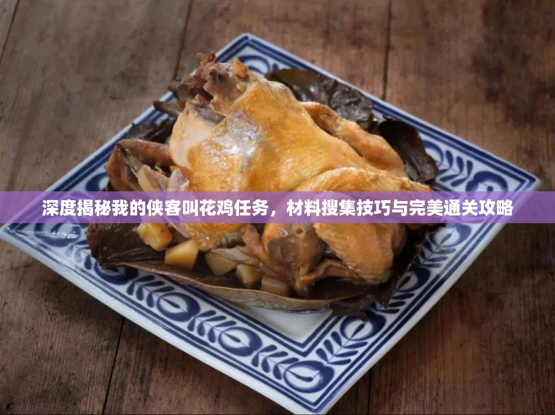 深度揭秘我的侠客叫花鸡任务，材料搜集技巧与完美通关攻略