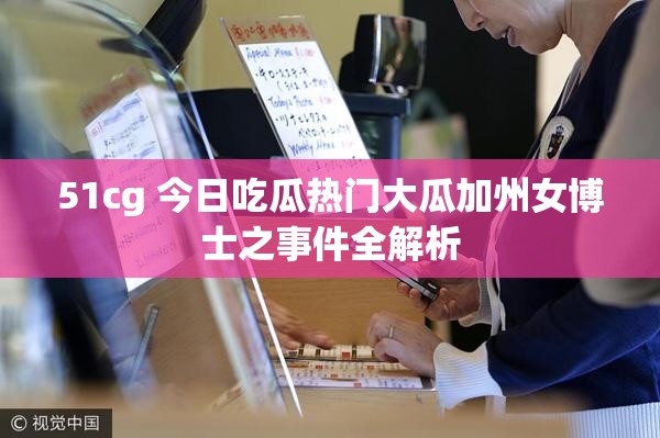 51cg 今日吃瓜热门大瓜加州女博士之事件全解析