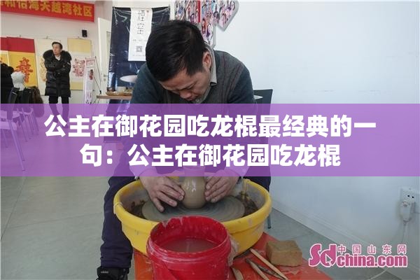 公主在御花园吃龙棍最经典的一句：公主在御花园吃龙棍