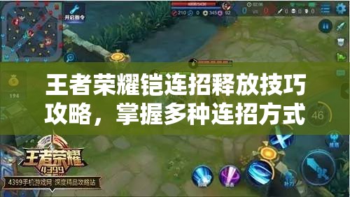 王者荣耀铠连招释放技巧攻略，掌握多种连招方式，提高生存与输出能力