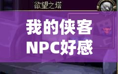 我的侠客NPC好感度深度玩法全解析，策略与技巧助你轻松提升他们的好感度