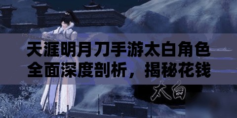 天涯明月刀手游太白角色全面深度剖析，揭秘花钱与不花钱的成长奥秘