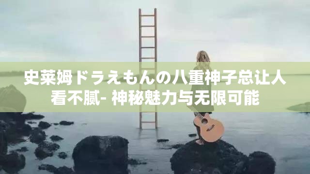 史莱姆ドラえもんの八重神子总让人看不腻- 神秘魅力与无限可能