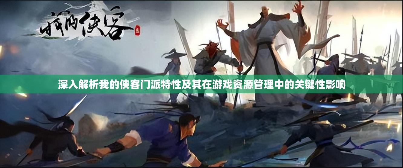 深入解析我的侠客门派特性及其在游戏资源管理中的关键性影响