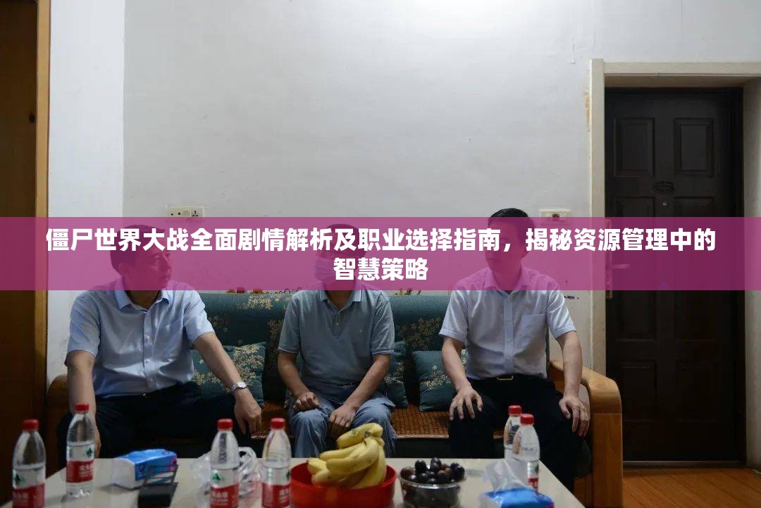 僵尸世界大战全面剧情解析及职业选择指南，揭秘资源管理中的智慧策略