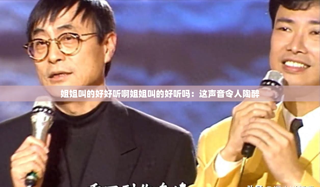 姐姐叫的好好听啊姐姐叫的好听吗：这声音令人陶醉