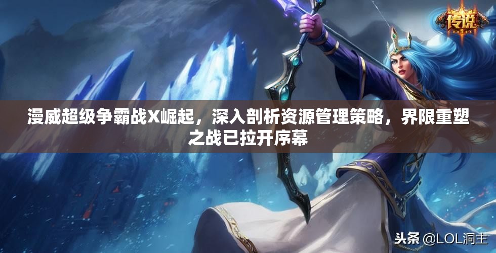 漫威超级争霸战X崛起，深入剖析资源管理策略，界限重塑之战已拉开序幕