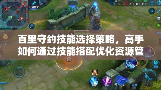 百里守约技能选择策略，高手如何通过技能搭配优化资源管理