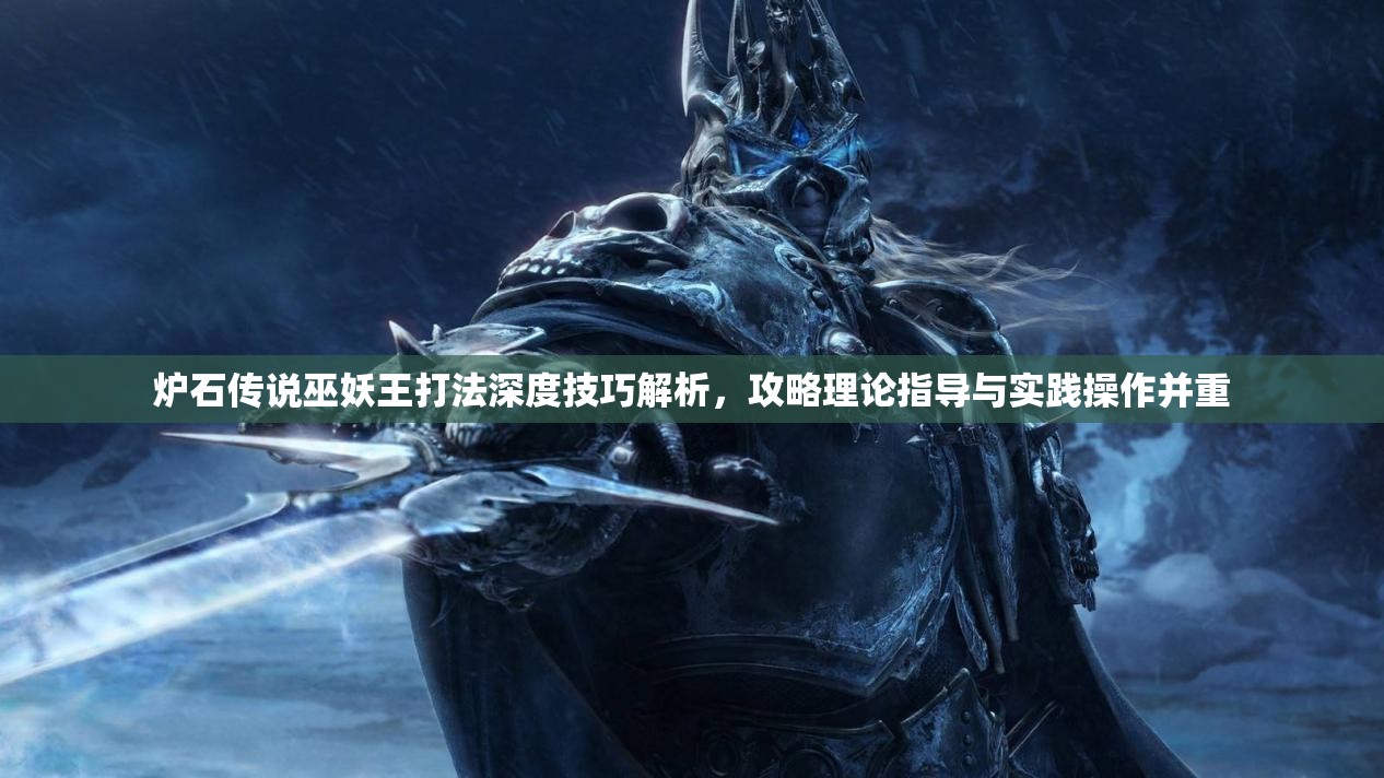 炉石传说巫妖王打法深度技巧解析，攻略理论指导与实践操作并重