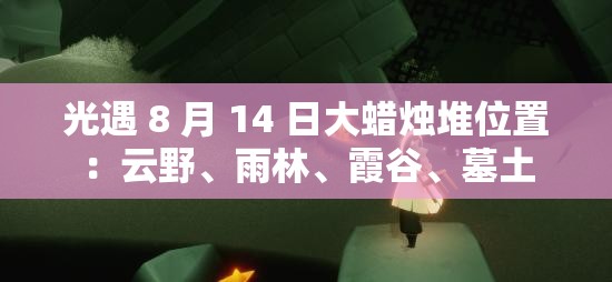 光遇 8 月 14 日大蜡烛堆位置：云野、雨林、霞谷、墓土