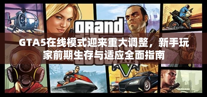 GTA5在线模式迎来重大调整，新手玩家前期生存与适应全面指南