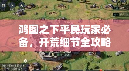 鸿图之下平民玩家必备，开荒细节全攻略，助你从零起飞称霸游戏世界
