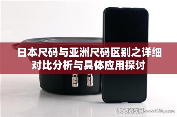 日本尺码与亚洲尺码区别之详细对比分析与具体应用探讨
