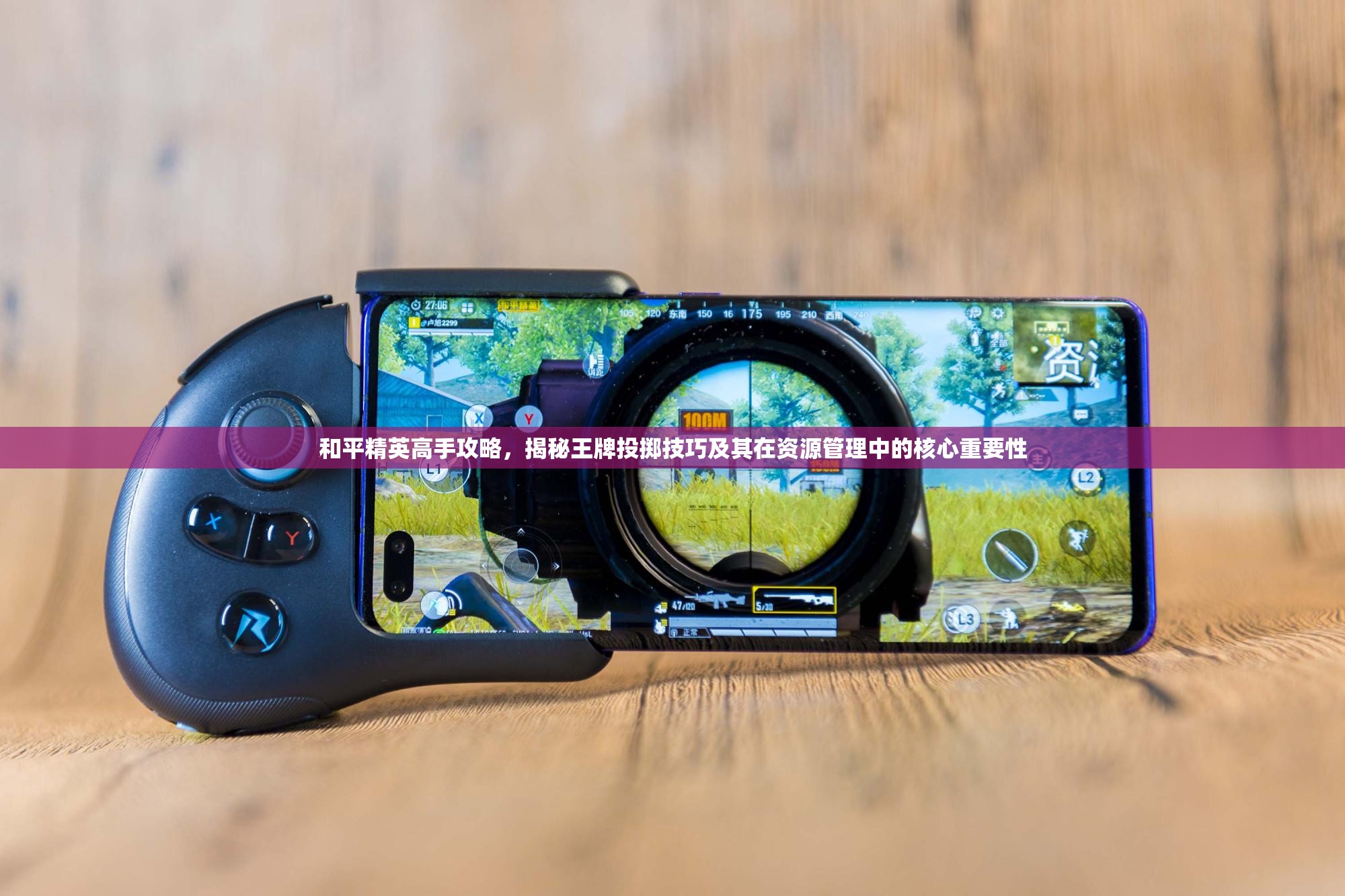 和平精英高手攻略，揭秘王牌投掷技巧及其在资源管理中的核心重要性