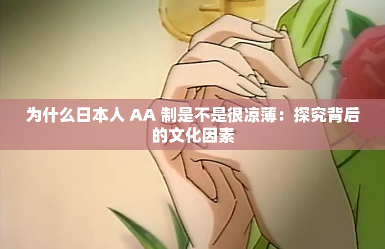 为什么日本人 AA 制是不是很凉薄：探究背后的文化因素