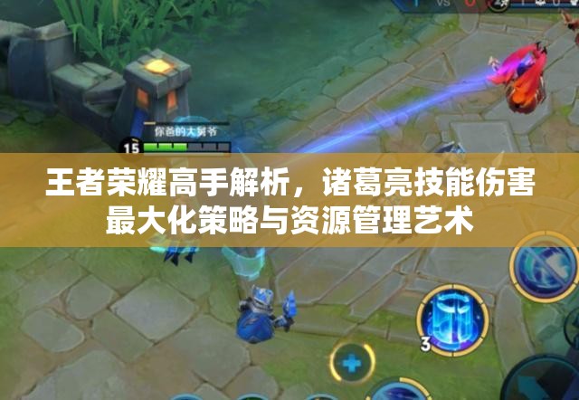 王者荣耀高手解析，诸葛亮技能伤害最大化策略与资源管理艺术