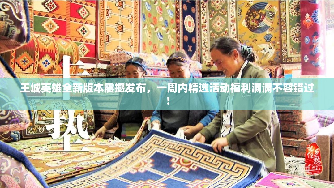 王城英雄全新版本震撼发布，一周内精选活动福利满满不容错过！