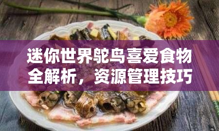 迷你世界鸵鸟喜爱食物全解析，资源管理技巧与高效利用避免食物浪费