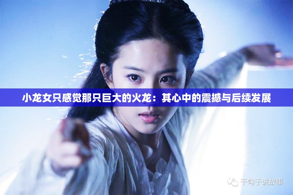 小龙女只感觉那只巨大的火龙：其心中的震撼与后续发展