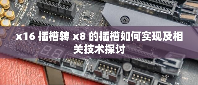 x16 插槽转 x8 的插槽如何实现及相关技术探讨