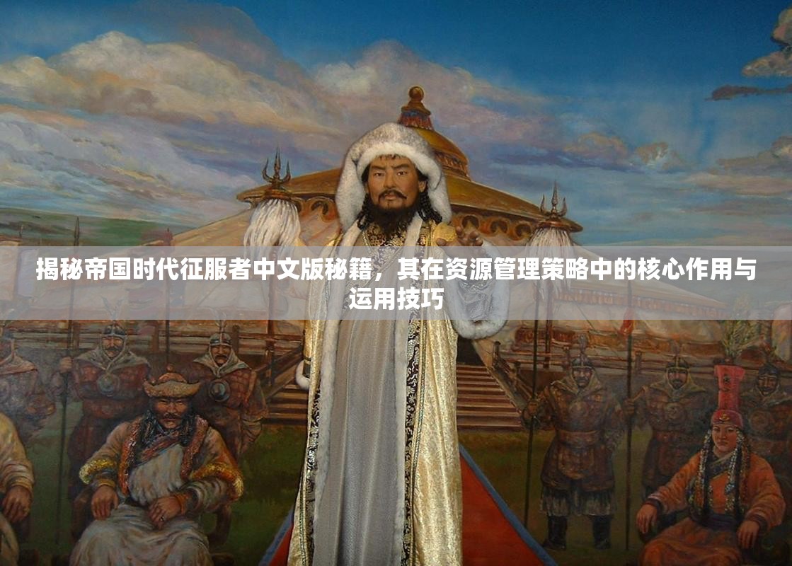 揭秘帝国时代征服者中文版秘籍，其在资源管理策略中的核心作用与运用技巧