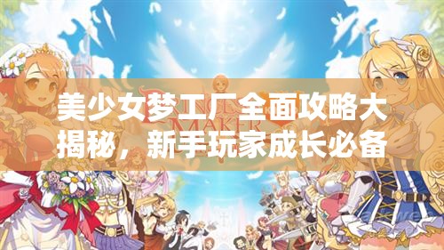 美少女梦工厂全面攻略大揭秘，新手玩家成长必备，不容错过的游戏宝藏指南