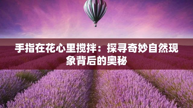 手指在花心里搅拌：探寻奇妙自然现象背后的奥秘