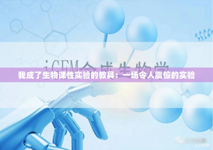 我成了生物课性实验的教具：一场令人震惊的实验