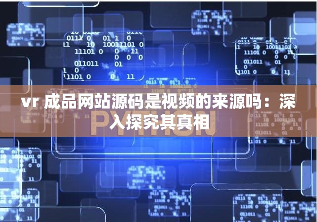 vr 成品网站源码是视频的来源吗：深入探究其真相