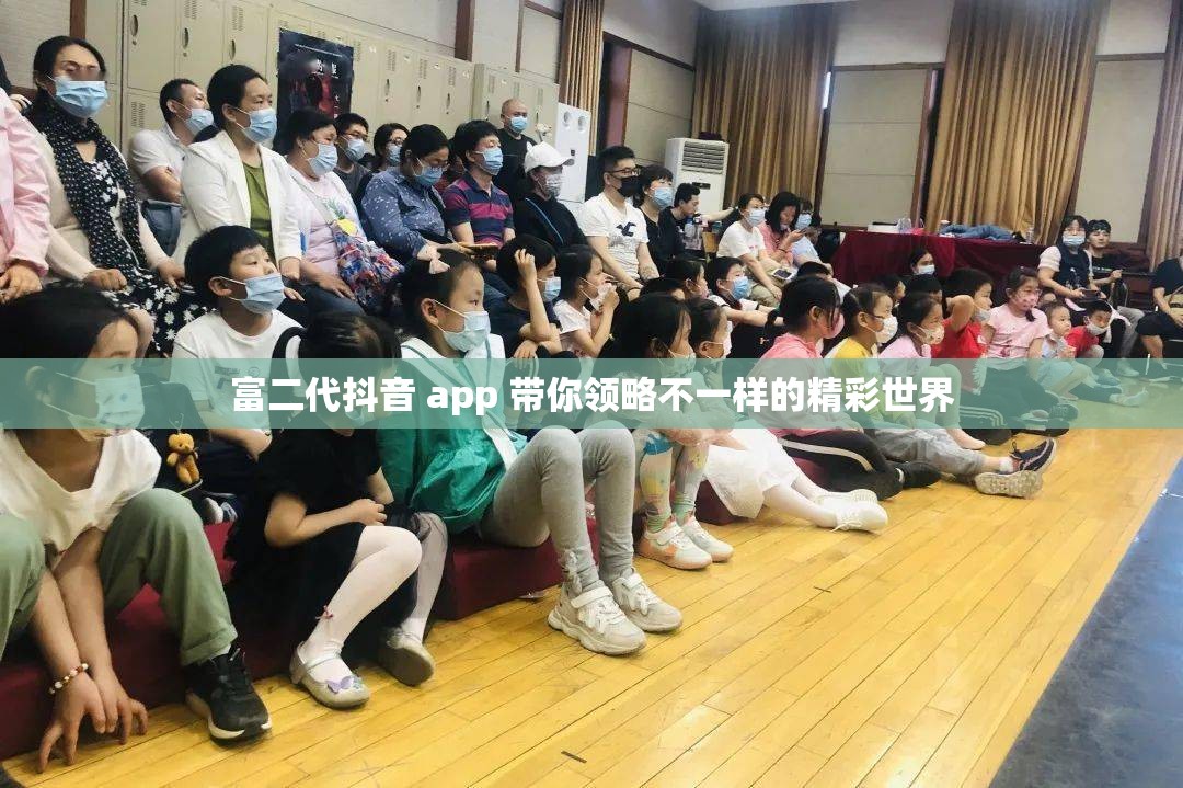 富二代抖音 app 带你领略不一样的精彩世界