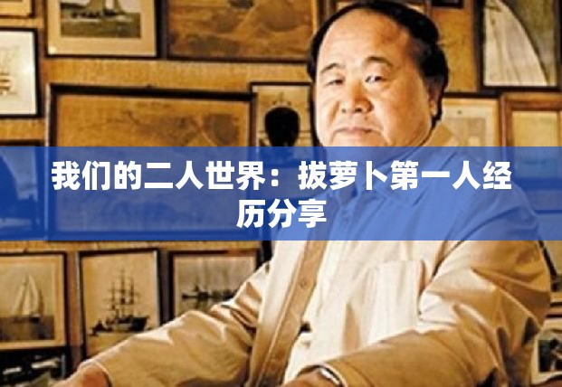 我们的二人世界：拔萝卜第一人经历分享