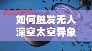 如何触发无人深空太空异象任务：探索宇宙的神秘之旅