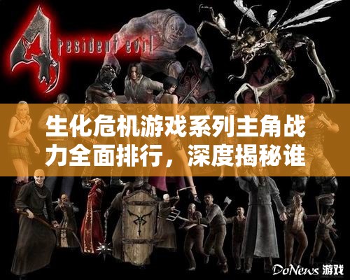 生化危机游戏系列主角战力全面排行，深度揭秘谁才是终极最强战士？