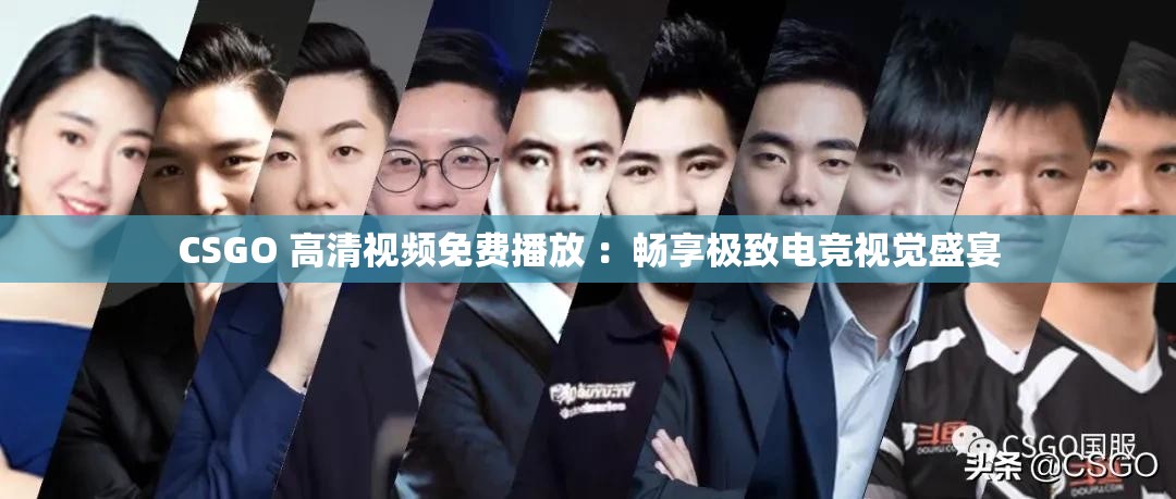 CSGO 高清视频免费播放 ：畅享极致电竞视觉盛宴