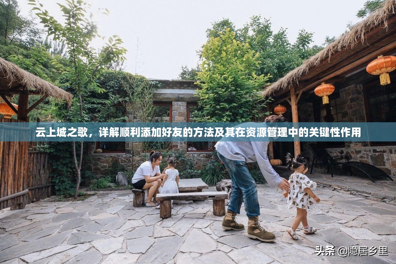 云上城之歌，详解顺利添加好友的方法及其在资源管理中的关键性作用