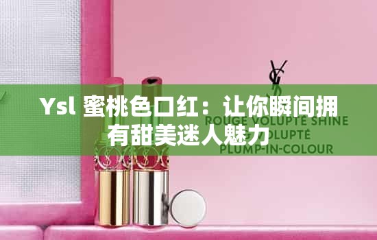 Ysl 蜜桃色口红：让你瞬间拥有甜美迷人魅力