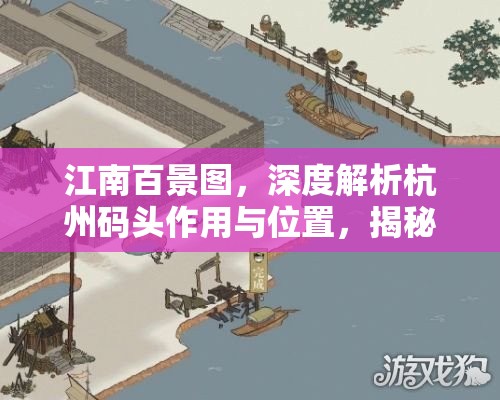 江南百景图，深度解析杭州码头作用与位置，揭秘资源管理的高效艺术