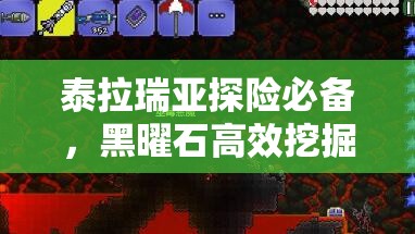 泰拉瑞亚探险必备，黑曜石高效挖掘技巧与全面获取方法深度解析