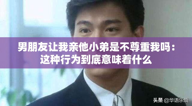 男朋友让我亲他小弟是不尊重我吗：这种行为到底意味着什么