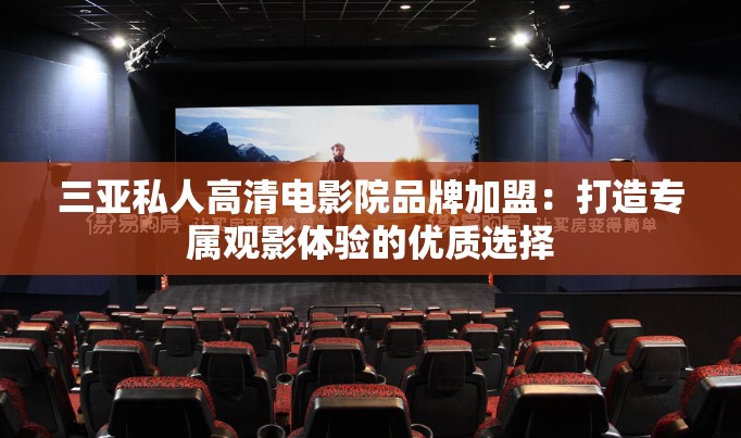 三亚私人高清电影院品牌加盟：打造专属观影体验的优质选择