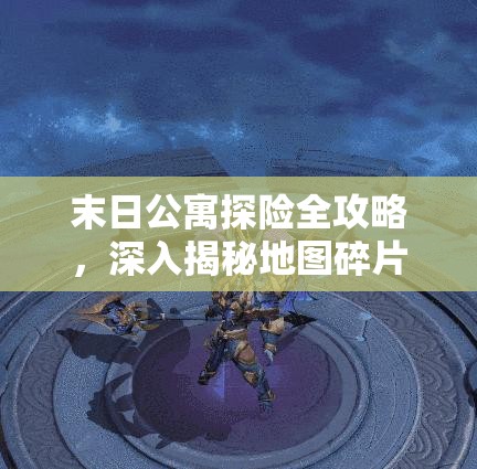 末日公寓探险全攻略，深入揭秘地图碎片的获取方法与技巧