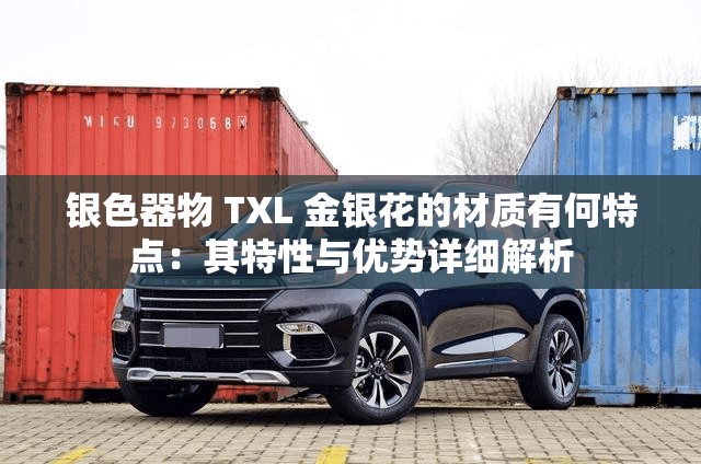 银色器物 TXL 金银花的材质有何特点：其特性与优势详细解析