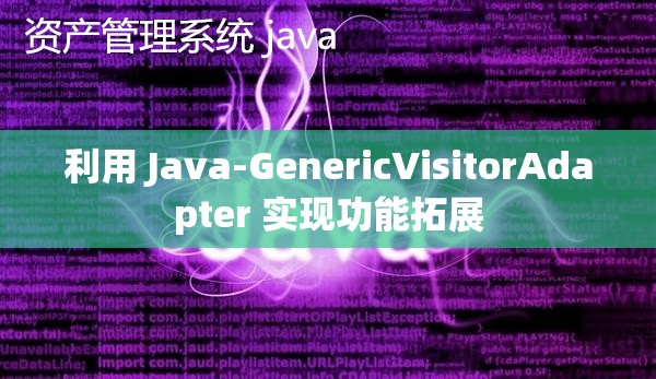 利用 Java-GenericVisitorAdapter 实现功能拓展