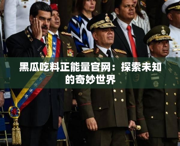 黑瓜吃料正能量官网：探索未知的奇妙世界